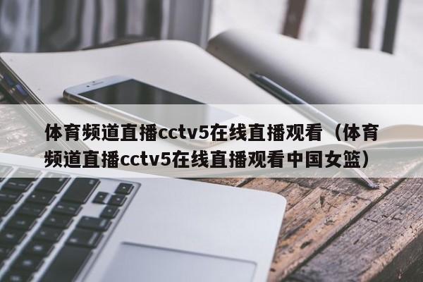 体育频道直播cctv5在线直播观看（体育频道直播cctv5在线直播观看中国女篮）